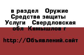  в раздел : Оружие. Средства защиты » Услуги . Свердловская обл.,Камышлов г.